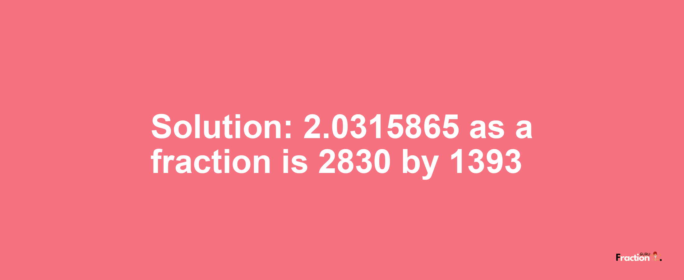 Solution:2.0315865 as a fraction is 2830/1393